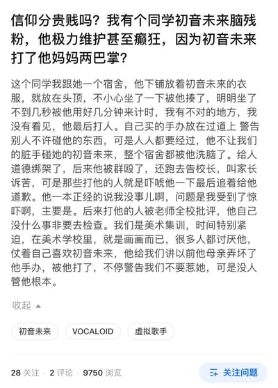 这是一则来自问答平台的用户提问，提问者是一名美术集训生，在提问开头发出「信仰分贵贱吗？」的疑问，随后吐槽同宿舍的舍友是初音未来的狂热粉丝，行为极端且令人反感：舍友将初音未来的衣服放在下铺头顶，提问者不小心坐了几秒就被对方殴打；舍友把手办放在宿舍过道却禁止他人触碰，还对宿舍成员进行道德绑架；舍友曾因母亲弄坏自己的初音手办而动手打母亲；后来舍友被其他同学群殴后小题大做，不仅跑去告校长、叫家长，还在打人者道歉后称自己受到惊吓，导致打人的同学被全校批评，自己明明没事却非要去做身体检查，耽误了大家紧张的美术集训时间，宿舍里的成员都十分讨厌这名狂热粉丝。