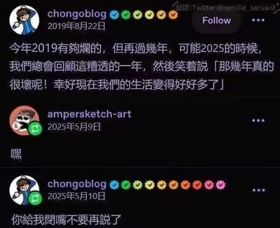 这是一张X（原Twitter）的对话截图，2019年8月22日用户chongoblog发文表示，2019年过得很糟糕，但相信到2025年时，人们会回顾2019年，笑着说那几年真的很差，幸好现在生活变好了。结果到2025年5月9日，用户ampersketc-art只回复了一个“嘿”，直接戳破了当初的乐观预言，暗示2025年的生活并没有变好，甚至可能更糟，让chongoblog在次日回复“你給我閉嘴不要再說了”，充满了无奈和被打脸的窘迫。