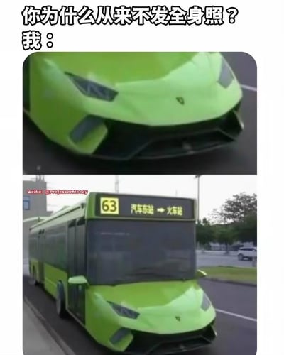 这是一张上下拼接的搞笑梗图，上方展示了绿色兰博基尼的车头特写，营造出超跑的高端感；下方则是网友通过P图将兰博基尼车头与63路公交车车身合成的完整画面，公交车线路为汽车东站开往火车站。配文「你为什么从来不发全身照？我：」，用这种强烈的反差感，调侃现实中有些人只敢发好看的局部照片，不敢展示全身的心态，把自己比作「上半身光鲜，下半身接地气」的组合，搞笑又贴切地表达了自嘲的情绪。