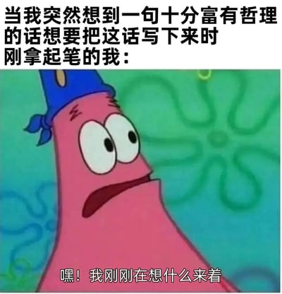这张梗图上方是黑色文字："当我突然想到一句十分富有哲理的话想要把这话写下来时刚拿起笔的我："，下方是《海绵宝宝》中的角色派大星，他戴着蓝色帽子，表情困惑，眼睛瞪得很大，嘴巴微张，背景是绿色的海底图案。派大星下方配有文字："嘿！我刚刚在想什么来着"。图片通过派大星经典的困惑表情，幽默地表现了人们突然想到好点子却在准备记录时瞬间忘记的常见经历，非常贴近生活，容易引起共鸣。