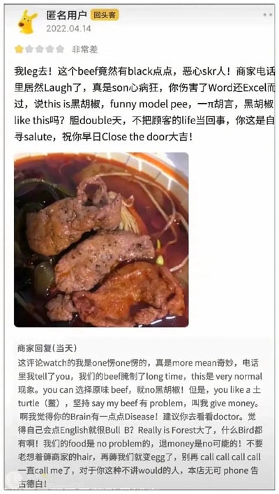 这是一张2022年4月14日的外卖平台评论截图，一位标注为“回头客”的匿名用户给出一星差评，用中英混合的谐音梗吐槽餐品里的牛肉有黑点，认为餐品不卫生，指责商家态度恶劣，祝商家关门大吉，并附上了红汤餐品的实拍图，图中可见几片带黑点的牛肉泡在红汤里。商家当天用同样的中英混合谐音梗回复，反驳顾客称牛肉是腌制过的正常现象，指责顾客想讹钱，拒绝退款，让顾客不要再打电话骚扰。双方的对话大量使用中文谐音+英文单词的玩梗方式，比如顾客用“leg（嘞）”“skr（死）”“son（丧）”“Word（我）”“Excel（一屑）”“funny model pee（放你妈的屁）”“π（屁）”“double（胆）”“salute（死路）”等谐音，商家用“one愣one愣（一愣一愣）”“more mean（莫名）”“土turtle（鳖）”“Brain（脑子）”“Forest（林子）”“Bird（鸟）”“hair（羊毛）”“egg（王八蛋）”“would（武德）”“phone（奉）”“古德白（再见）”等玩梗，语言诙谐搞笑，充满趣味性，是典型的网络搞笑评论素材。