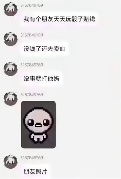 这是一张聊天记录截图，同一账号ID为3157849769的用户先后发布多条消息，先声称自己有个朋友天天玩骰子赌钱，没钱了就去卖血，没事就打自己的妈妈，随后发出一张像素风格的人物图片，配文称这是朋友的照片。图中的像素人物是游戏《以撒的结合》的主角以撒，前面提到的三类行为均对应这款游戏的常规玩法：玩骰子赌钱对应游戏里的赌博机玩法，卖血对应游戏中消耗生命值兑换道具或货币的操作，打他妈对应游戏关卡的BOSS就是以撒的妈妈，创作者用现实中恶劣行为的表述对应游戏内容，制造错位搞笑效果。