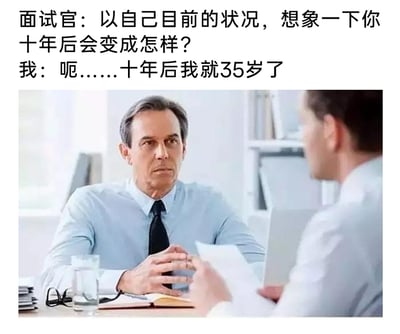 这是一张结合文字与实拍场景的职场梗图，上方文字构建了一个面试场景：面试官询问面试者对自己十年后的想象，面试者仅回应十年后自己将年满35岁。下方配图为典型的办公室面试场景，一位穿着浅蓝色衬衫、黑色领带的面试官表情严肃，双手交握放在桌上，身体前倾注视着对面的面试者，桌上摆放着水杯、眼镜、笔记本和文件；对面的面试者手持文件，背对镜头。这个回答并非描述个人职业发展或生活状态，而是精准戳中了国内职场广泛存在的“35岁门槛”痛点——35岁常被视为职场人的一道隐形关卡，在求职、晋升中可能遭遇年龄歧视，面试者的回答用极简的方式传递出对这一职场困境的无奈与调侃，引发职场群体的共鸣。