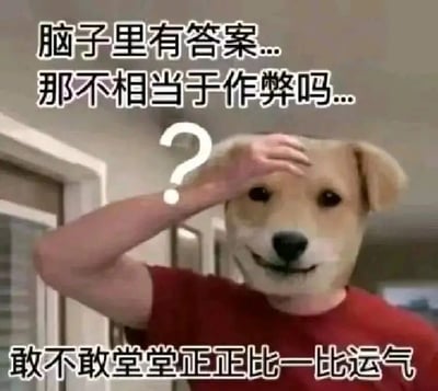 图片中是一个穿着红色T恤的人，头部被替换成了一只狗的脸。人物右手扶额，旁边有一个白色的问号图形，表情看起来很疑惑。图片上方配有文字“脑子里有答案... 那不相当于作弊吗...”，下方配有文字“敢不敢堂堂正正比一比运气”。这张图片通过将人脸替换成狗头的幽默方式，表达了对“靠实力还是靠运气”的调侃。