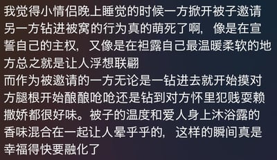 这是一段纯文字内容，作者细腻地描绘了小情侣睡前的温馨互动场景：一方掀开被子邀请另一方钻进被窝，这个举动既像宣誓主权又像袒露柔软；被邀请方或是亲昵触碰或是撒娇耍赖，被子的温度与爱人身上的沐浴露香味交织，营造出幸福得让人晕乎乎的甜蜜瞬间，字里行间满是对恋爱中细碎温馨时刻的珍视与感动，内容无任何双关、谐音梗或暗示，只是直白传递情侣间的日常幸福感。