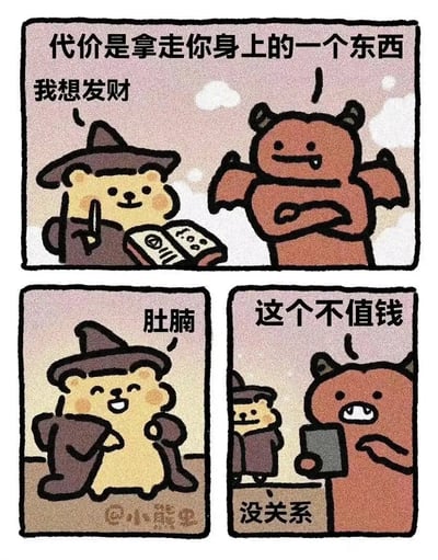 这是一组三格连环卡通漫画，讲述了一个充满自嘲趣味的小故事：第一格中，戴着巫师帽的小熊拿着魔法书，对面前的恶魔说“我想发财”，恶魔则抱臂回应“代价是拿走你身上的一个东西”；第二格中，小熊开心地指向自己的肚腩，笑着说“肚腩”；第三格中，恶魔拿着平板查看后嫌弃地说“这个不值钱”，小熊淡定回应“没关系”。漫画用轻松搞笑的方式，借“用自身不值钱的肚腩换发财”的设定，玩许愿代价的梗，同时自嘲肚腩是自己身上多余且“不值钱”的部分，充满生活趣味。