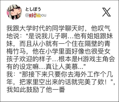 这是一则来自X平台的搞笑二次元梗段子：用户与大学同学聊天时，同学叹气羡慕自己的儿子拥有姐姐妹妹、隔壁青梅竹马，还在小学受女生欢迎，完全是日式美少女H游戏主角的经典设定；用户随即神补刀，让同学去海外工作几年空出家里，完美复刻H游戏中父亲长期海外工作、家中只剩主角与女性角色的经典剧情，用现实场景玩二次元游戏梗，笑点精准又搞笑，能戳中熟悉这类游戏的网友的共鸣。