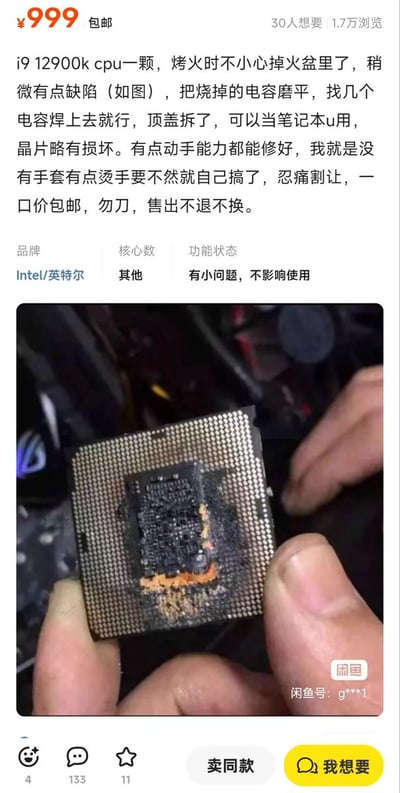 这是一张来自闲鱼平台的整活搞笑商品截图，卖家标价999元包邮售卖一颗掉过火盆、已经严重烧毁发黑带有焦痕的英特尔i9 12900K CPU，还在描述里夸张声称仅存在小缺陷，有动手能力焊上电容就能修好，甚至能拆顶盖当笔记本CPU用，还谎称是因为没手套烫手才不想自己修，在参数栏更是标注“有小问题，不影响使用”，内容充满荒诞的搞笑效果，实际上这颗CPU已经完全损坏，根本不可能正常修复使用，属于网友发布的趣味整活内容，该商品页面有1.7万浏览、30人想要，获得了大量网友的互动