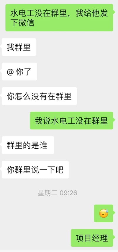 这是一张竖屏格式的微信聊天记录静态截图，记录了两位职场工作人员之间因信息理解错位产生的乌龙沟通场景。对话起始于发言者A告知对方“水电工没在群里，我给他发下微信”，但发言者B却误解为A不在群里，接连表示自己在群里@了A，并询问A怎么没在群里；发言者A重复说明是水电工不在群里，发言者B仍未理解，继续询问“群里的是谁”并要求A在群里说明情况。最后发言者A发送了带有无奈情绪的流汗表情，并告知对方群里的是项目经理，整个对话展现了职场工作对接中，因双方信息接收偏差导致的沟通误会，充满了无奈感。