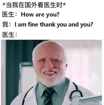 这张梗图幽默地描绘了在国外看医生时的场景。上方文字为“*当我在国外看医生时*”，接着是对话：医生问“How are you?”，“我”则用经典的课本式回答“I am fine thank you and you?”，而医生的回应处留白。下方配图是一位戴着听诊器、穿着白大褂的白发男性医生，面带微笑看向镜头，整体营造出因刻板英语学习导致的尴尬又搞笑的氛围。