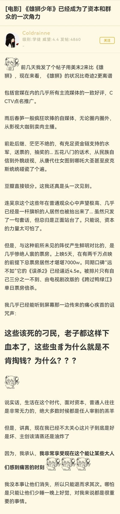 这是一篇论坛用户Coldrainne发布的关于动画电影《雄狮少年》的评论帖，作者将《雄狮少年》与《最后生还者2》对比，认为前者的舆论与票房反差状况更为离谱。帖子指出该片获得包括官媒在内的主流媒体一致好评、大量自媒体吹捧、有水军造势、豆瓣锁分，甚至吴京也为其正面站台，但上映5天在有2000万点映票房的前提下，总票房仅7000万，被同期《误杀2》《跨过鸭绿江》的票房远超。作者借此调侃资本投入大量资源却没能获得观众买账，表达了普通观众在这次“资本和群众的角力”中让资本受挫的快意，认为这是普通人在面对资本时能获得的微小“胜利”。