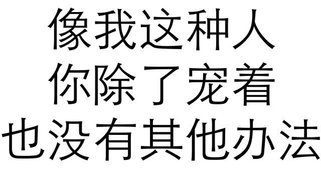 像我这种人你除了宠着也没有其他办法