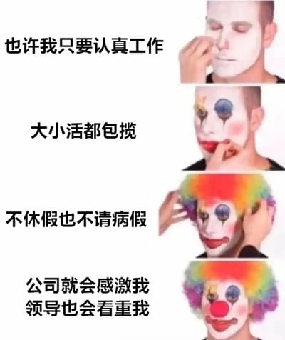 这是一张四格连环图文表情包，左侧为文字，右侧为图片。图片展示一名男子逐步给自己画上小丑妆的过程，从最初只涂白色粉底，到最后变成完整的小丑形象。文字内容从抱有希望到揭示残酷现实："也许我只要认真工作"→"大小活都包揽"→"不休假也不请病假"→"公司就会感激我 领导也会看重我"。通过小丑妆的逐步完成，形成强烈的讽刺效果，暗示这种过度付出最终只会让自己变成职场中的"小丑"。