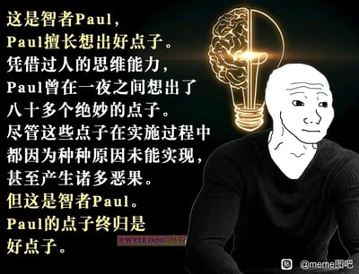 这是一张基于Wojak抽象模板改编的图文混排meme图，图中左侧以文字构建了“智者Paul”的荒诞人设：Paul拥有极强的创意能力，能一夜想出八十多个“绝妙点子”，但这些点子在落地时全部失败，甚至引发诸多恶果，却依然被强行定义为“好点子”。右侧搭配面无表情的Wojak抽象男性形象，背景的半大脑半灯泡图案呼应了“富有想法”的设定。整张图通过刻意的逻辑矛盾，用反讽手法讽刺了那些只看重创意概念、完全无视执行结果与实际影响的盲目推崇行为，充满荒诞感与讽刺意味。