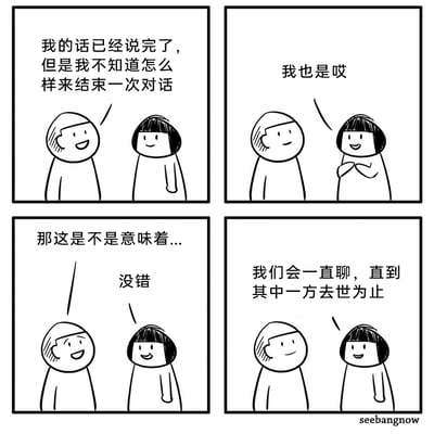 这是一幅四格黑白卡通漫画，描绘了两个卡通人物的对话：第一格中左方人物表示自己已经说完话，但不知道如何结束对话；第二格右方人物回应自己也有同样的困扰；第三格左方人物欲言又止，右方人物给出肯定的回应；第四格右方人物用黑色幽默的方式得出结论——两人会一直聊到其中一方去世为止。漫画以夸张的冷幽默，调侃了社交场景中不知道如何结束对话的小尴尬，将日常的社交困境放大成荒诞的无限延续的对话，用轻松的方式展现了社交中的微妙窘境。