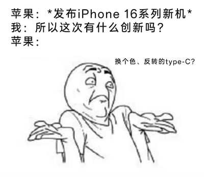 这是一张调侃苹果iPhone16系列新机创新不足的梗图，通过对话+表情包的形式呈现内容：首先是苹果发布iPhone16系列新机，随后用户询问此次新品的创新点，最后以一个摊手无奈的卡通形象代表苹果给出回应“换个色、反转的type-C？”，用极具讽刺性的内容，吐槽iPhone16仅在外观配色和接口细节上做微小改动，缺乏实质性的技术创新，精准表达了部分消费者对苹果新品迭代创新乏力的失望与调侃情绪。