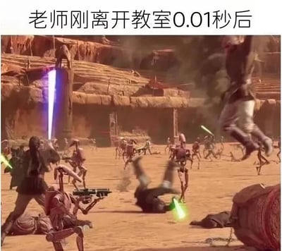 图片上方配有文字“老师刚离开教室0.01秒后”，下方是《星球大战》电影中的激烈战斗场景：沙漠战场上，大量战斗机器人与绝地武士激烈交锋，光剑挥舞、爆能枪射击，人物翻滚跳跃，场面极度混乱。通过夸张对比，幽默展现老师离开瞬间教室立刻陷入“战场级”混乱的学生日常。