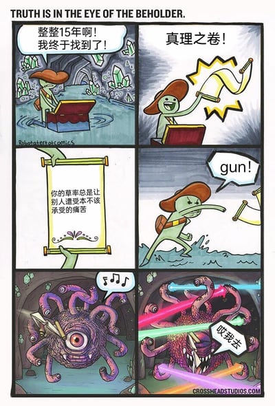 这是一则六格卡通连环漫画，标题英文为“TRUTH IS IN THE EYE OF THE BEHOLDER.”，玩了双关梗：“beholder”既指“观者”，也指龙与地下城设定中的怪物“眼魔”。第一格：戴帽子的绿色探险者在洞穴的水中打开宝箱，兴奋大喊自己找了15年终于找到目标；第二格：他高举卷轴，高呼“真理之卷！”；第三格：展开的卷轴上写着“你的草率总是让别人遭受本不该承受的痛苦”；第四格：探险者看到内容后愤怒地扔掉卷轴，大喊“gun!”；第五格：洞穴深处的眼魔正悠闲地哼着歌；第六格：眼魔将“gun”理解为开枪指令，启动了自己的多束激光眼，结果激光击中了自身，眼魔痛苦地喊出“哎我去”。整个故事形成闭环，探险者的草率行为正好印证了真理之卷上的内容，充满讽刺与搞笑效果。