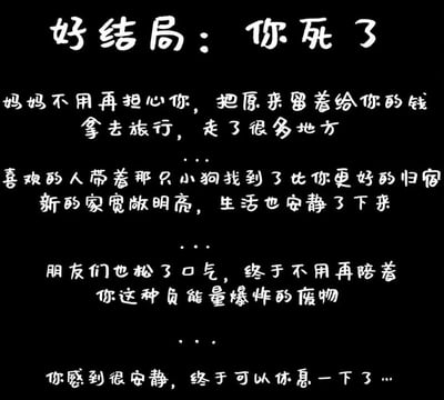 这是一张以黑色为背景的纯文字黑白梗图，采用反讽的「好结局」设定来传递极致的负能量自嘲情绪。图中文字描述了「你」死亡后，身边人的「解脱」：妈妈放下负担用给你的钱去旅行，喜欢的人和小狗找到了更好的生活，朋友们终于摆脱了「负能量爆炸的废物」，而「你」也终于获得了安静。整体以他人的「变好」反衬自我的否定，是抑郁、压抑情绪的极端化表达，图中无谐音梗、双关或暗示性内容。