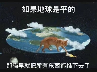 这是一张P图改编的静态搞笑梗图，画面将地球修改为扁平的圆盘形态置于星空背景中，还有几朵云漂浮在平地球上方。一只橘色猫咪站在平地球的边缘，正用爪子将一个酒瓶往地球外侧推。图上方配有文字“如果地球是平的”，下方配有文字“那猫早就把所有东西都推下去了”，创作者结合猫咪喜欢推落边缘物品的常见习性，用幽默诙谐的方式调侃“地球是平的”这一说法，通过荒诞的假设场景制造笑点，让观者会心一笑。