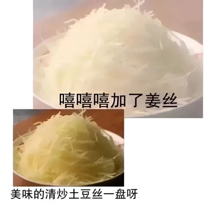 图片为上下拼接的两张食物照片，上方是一盘堆满的白色丝状食材，配文“嘻嘻嘻加了姜丝”；下方是一盘色泽略黄的丝状食材，配文“美味的清炒土豆丝一盘呀”。通过两张相似食材的对比和文字暗示，形成“本以为是清炒土豆丝，结果加了姜丝”的搞笑效果，调侃烹饪中出人意料的食材添加行为。