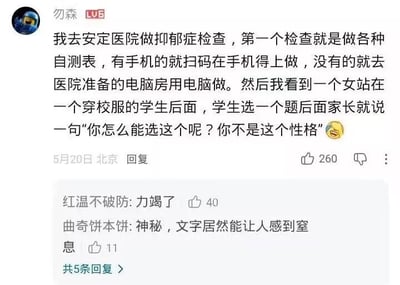 这是一张B站评论截图，LV6等级用户“勿森”分享了自己去北京安定医院做抑郁症检查时的见闻：抑郁症自测环节，有手机的用户扫码填写自测表，没有手机的到医院电脑房填写，他看到一名家长站在穿校服的学生身后，每当学生选一个测试题的选项，家长就出言阻止，称“你怎么能选这个呢？你不是这个性格”，评论末尾搭配了哭笑的表情。该评论发布于5月20日，IP属地为北京，获得260个点赞，下方还有其他用户的回复，其中用户“红温不破防”留言“力竭了”获40赞，用户“曲奇饼本饼”留言“神秘，文字居然能让人感到窒息”获11赞，总计共有5条相关回复。