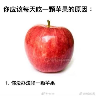 这是一张搞笑无厘头梗图，上方配有文字“你应该每天吃一颗苹果的原因：”，中间展示了一颗色泽红润的完整红苹果，下方列出第一条“理由”：“1. 你没办法喝一颗苹果”。这张图用完全没有实际参考价值的废话逻辑，调侃了常见的“每日健康饮食建议”类内容，制造出沙雕搞笑的效果，图中没有双关、谐音梗或暗示内容。