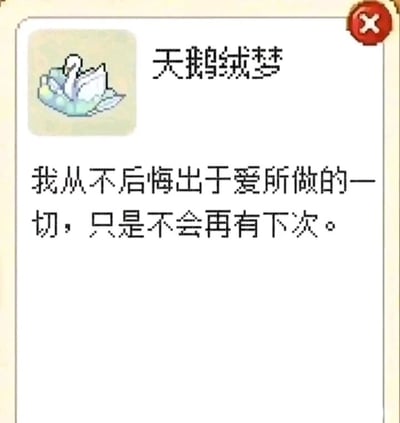 这是一张竖屏手机格式的游戏界面截图，属于静态图文混排内容。界面左上角展示了一个浅色调的天鹅造型道具图标，图标右侧标注道具名称“天鹅绒梦”；图标下方配有一段充满情绪的文案：“我从不后悔出于爱所做的一切，只是不会再有下次。”，这段文案赋予了道具一种在爱中经历伤痛后清醒决绝的人设；界面右上角有一个红色的圆形关闭按钮，整体界面简洁，重点突出道具与它的专属文案，传递出一种带着遗憾但又清醒的情感氛围。