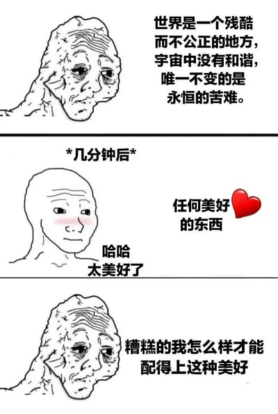 这是一张三格连环梗图，通过两个对比鲜明的角色展现了人对世界看法的快速转变。第一格中，一个面部布满皱纹、表情沧桑的角色说出悲观的人生感悟："世界是一个残酷而不公正的地方，宇宙中没有和谐，唯一不变的是永恒的苦难。" 第二格以"*几分钟后*"为过渡，出现一个面部简单、脸颊泛红的角色，看到美好事物后开心地说："哈哈 太美好了"，旁边配有"任何美好的东西❤️"的文字。第三格又回到沧桑角色，他开始自我怀疑："糟糕的我怎么样才能配得上这种美好"。整个梗图通过夸张的对比，幽默地表现了人们在面对生活时情绪和态度的快速转变，以及理想美好与自我怀疑之间的矛盾。