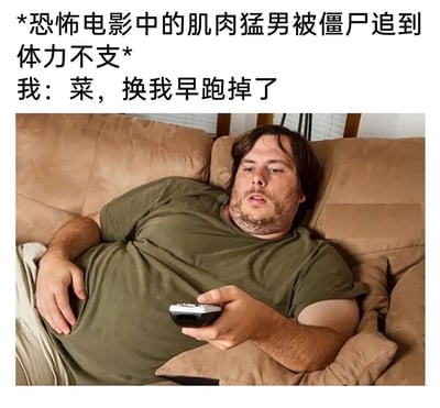 这是一张充满反差感的搞笑梗图，上方文字设定了恐怖电影的场景：肌肉猛男被僵尸追赶至体力不支；下方则是一位体态肥胖、慵懒瘫在沙发上的男子，手持遥控器，吐槽电影里的猛男“菜，换我早跑掉了”。图中男子的慵懒状态和他口出狂言的吐槽形成强烈反差，讽刺了现实中那些自身缺乏行动力，却对他人的表现指手画脚的“嘴强王者”，充满了自嘲和搞笑的氛围。
