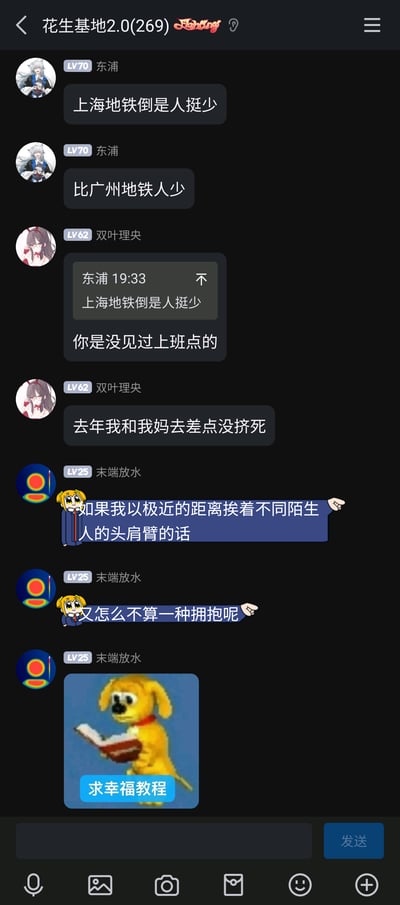 这是一张名为“花生基地2.0”的社交群聊截图，群成员东浦首先发言称上海地铁人比广州地铁少，成员双叶理央随即反驳，提到上海地铁早高峰人非常多，自己和母亲去年体验时差点被挤死。之后成员末端放水用玩梗的方式调侃地铁拥挤的状态，将通勤时和陌生人紧贴的状态幽默地称为“拥抱”，并配上了一张网络流行的“小狗看书求幸福教程”梗图，用自嘲的方式消解地铁通勤拥挤的无奈感，整个对话充满了日常调侃的趣味。
