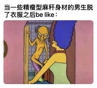 这张梗图通过上方文字与下方卡通场景的结合，幽默调侃精瘦型男生脱衣后的状态。上方文字'当一些精瘦型麻秆身材的男生脱了衣服之后be like：'引出主题，下方是《辛普森一家》的经典卡通截图：瘦骨嶙峋、表情略带凶狠的光头男性角色（Montgomery Burns）站在浴室门口，似乎刚脱下衣物，而蓝发女性角色（Marge Simpson）正转头惊讶地注视着他，夸张的体型对比和角色表情形成强烈喜剧效果，生动诠释了文字描述的场景。