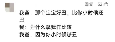 社交媒体截图，展示了一段幽默的父子对话。父亲看到一个宝宝后吐槽其“丑”，并表示“比你小时候还丑”；孩子反问“为什么拿我作比较”，父亲则耿直回复“因为你小时候够丑”。对话充满家庭日常的调侃趣味，体现了轻松诙谐的亲子关系。画面中可见“回复”和“32👍”的互动标识，表明这是在社交平台上分享的内容。