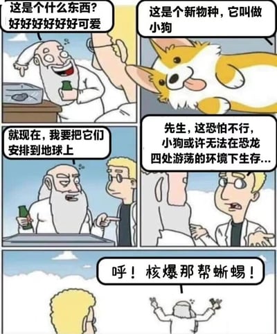 这是一张六格连环漫画，讲述了一个幽默故事：第一位胡子科学家看到某物后兴奋地说“这是个什么东西？好好好好好好可爱”；第二格展示了一只吐舌微笑的柯基犬，助手解释“这是个新物种，它叫做小狗”；第三格中胡子科学家坚定地表示“就现在，我要把它们安排到地球上”；第四格助手担忧地劝阻“先生，这恐怕不行，小狗或许无法在恐龙四处游荡的环境下生存...”；第五格胡子科学家激动地举起双手大喊“呼！核爆那帮蜥蜴！”。整体通过夸张的对话和表情制造喜剧效果，展现对小狗的喜爱和荒诞的解决问题思路。