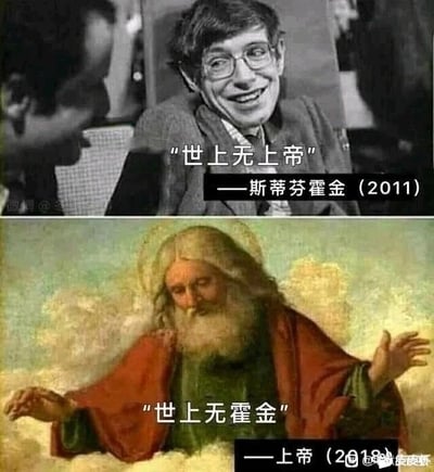这是一张上下对比式的趣味梗图，上半部分是著名物理学家斯蒂芬·霍金的真实照片，他面带笑容坐着与人交流，配文标注为他2011年的言论“世上无上帝”；下半部分是西方宗教中上帝的经典画像，上帝坐在云端，双手摊开，神情平和，配文以上帝的口吻标注2018年的回应“世上无霍金”。由于斯蒂芬·霍金在2018年逝世，这张图利用时间线和完全对应的句式，制造出一种带有黑色幽默的“隔空回应”效果，用调侃的方式将名人的无神论言论和其逝世事件关联起来，形成趣味反差。