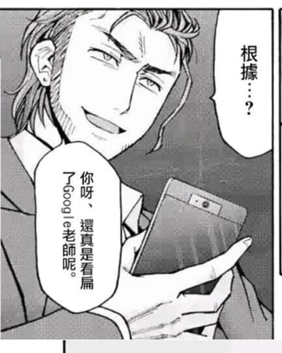 这是一张黑白漫画扫描图，画面呈现一位留着胡茬、发型利落的男性，他手持智能手机，脸上带着嘲讽又略带得意的笑容，正在和对话对象交流。对方的对白气泡仅显示“根據…？”，而该男性的对白气泡写着“你呀、還真是看扁了google老師呢。”，通过将谷歌（Google）戏称为“谷歌老师”，调侃对话对象低估了搜索引擎的信息检索能力，认为谷歌能解答相关的疑问。