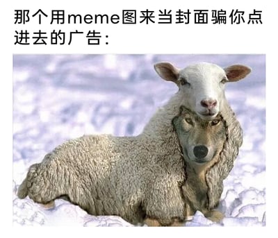 这是一张用于讽刺网络广告乱象的图文混排meme图，上方配有简体中文文字“那个用meme图来当封面骗你点进去的广告：”，下方是经过P图合成的动物图像：在雪地背景中，一只狼披着完整的羊皮，仅露出自己的狼头，同时羊的头部被放置在狼的后背上，营造出一种“披着羊皮的狼”的视觉效果。这张图用这个形象来比喻那些以有趣的meme图作为封面吸引用户点击，实际内容却与封面不符、带有欺骗性的网络广告，通过这种具象化的讽刺，精准吐槽了网络广告中常见的“封面党”误导用户的行为，画面的合成效果带来强烈的反差感，增强了讽刺的趣味性。