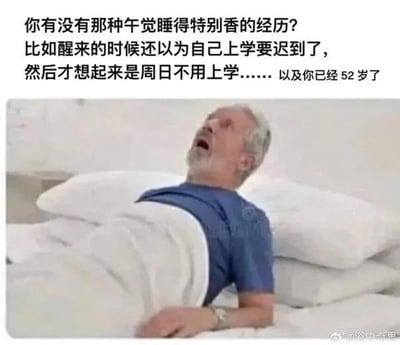 这是一张引发生活共鸣的图文梗图，上方配文描述了极具代入感的经历：午觉睡得格外香甜，醒来瞬间还沉浸在学生时代的惯性里，以为自己上学要迟到，心脏瞬间紧绷，结果刚要慌乱起身，突然反应过来当天是周日不用上学，紧接着更扎心的现实袭来——自己已经52岁，早就告别了需要上学的年纪。下方配图是一位头发花白的中老年男性，他躺在床上，大张着嘴巴，眼神迷茫又带着惊魂未定的慌乱，完美还原了从睡梦中惊醒的状态，和配文里那种从学生时代的恐慌切换到中年现实的复杂情绪形成强烈反差，用夸张的对比制造出搞笑又略带心酸的效果，戳中了很多人在某个瞬间梦回学生时代的共鸣点。