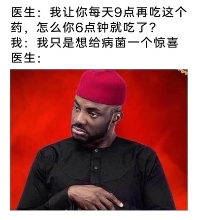 这是一张图文混排的搞笑梗图，上方呈现了一段医患之间的趣味对话：医生质问患者为何未遵循医嘱在9点吃药，反而提前到6点就服用了药物，患者给出了一个无厘头的回答——“只是想给病菌一个惊喜”。下方搭配了一张黑人男性的图片，该男性戴着红色帽子，面露疑惑、无语的神情，侧头看向一旁，生动地表现出医生听到患者离谱回答后的反应，通过这种不合逻辑的对话与表情的结合，制造出荒诞搞笑的效果，调侃了不遵医嘱的患者的奇葩借口。
