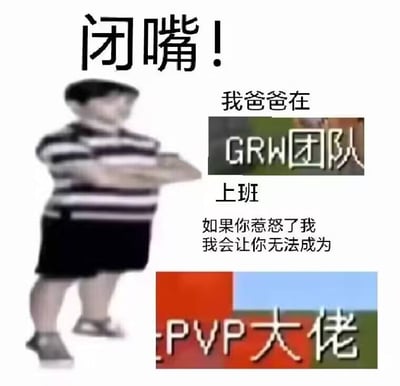 这是一张游戏圈玩梗的表情包，图中是一个脸部打码、双手抱胸叉腰的小孩，摆出嚣张耍威风的姿态。配文模仿“我爸是李刚”的经典嚣张句式：“闭嘴！我爸爸在GRW团队上班，如果你惹怒了我，我会让你无法成为PVP大佬”。其中GRW团队是和《我的世界》（MC）PVP玩法相关的团队，PVP大佬是MC玩家追求的高阶玩家称号，用小孩耍横的姿态结合游戏内容，制造出滑稽戏谑的效果，是玩家用来调侃、斗图的趣味内容。