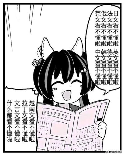 这是一幅黑白手绘二次元漫画，画面主体是一位有着白色猫耳的黑发少女，她双手捧着一份报纸，脸上露出哭笑不得的崩溃神情：眼睛弯起，嘴角大张，眼角挂着泪水，呈现出努力阅读却完全看不懂的窘迫状态。少女的台词分三部分依次罗列，先是吐槽日文、法文、俄文、梵文这类外语完全看不懂，接着是英文、德文、韩文甚至中文也看不懂，最后连越南文、拉丁文、文言文都看不懂，最终喊出“什么都看不懂啦”，通过夸张地覆盖几乎所有类型的语言，放大了面对陌生文字内容时的无力感，用搞笑的二次元风格共情了人们遇到无法理解的文本时的崩溃心态。