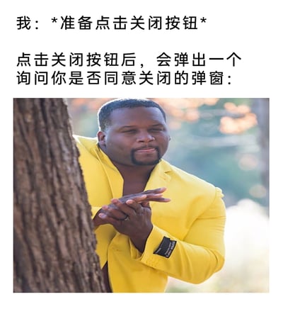 这是一张图文混排的网络梗图，上方文字描述了用户的操作场景：当用户准备点击关闭网页或应用窗口的按钮时，却会触发额外的一层弹窗，询问用户是否确认关闭。下方搭配的图片是一位身着亮黄色西装的黑人男性，他躲在树干后方，双手交叠做出搓手的动作，面带狡黠戏谑的笑意，用这个“搞事情”的形象来调侃这类多此一举、增加用户操作步骤的冗余交互设计，精准戳中用户遇到这类反人类交互时的无奈与烦躁情绪。