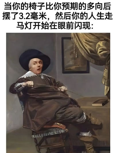图片上方配有文字：“当你的椅子比你预期的多向后摆了3.2毫米，然后你的人生走马灯开始在眼前闪现：”。下方是一幅经过修改的古典油画，画中人物穿着17世纪荷兰风格的服饰（宽檐帽、深色长袍），正坐在一把向后倾斜的椅子上，面部表情极度惊讶，嘴巴大张，眼睛圆睁，仿佛即将摔倒。背景中可见一幅挂在墙上的画和带有褶皱的窗帘，整体保留了古典艺术的风格，但人物表情被夸张处理以增强喜剧效果。该梗图通过“3.2毫米的微小倾斜”与“人生走马灯”这种戏剧性反应形成强烈反差，制造出荒诞搞笑的效果。