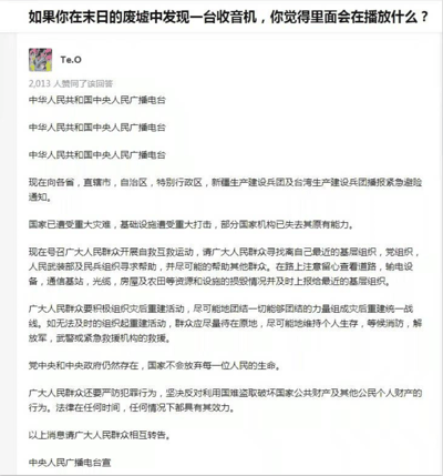 这是一张来自问答类社交平台的截图，顶部提出假设性问题“如果你在末日的废墟中发现一台收音机，你觉得里面会在播放什么？”，用户Te.O的回答获得2013人赞同，该回答模拟中华人民共和国中央人民广播电台的口吻发布紧急避险通知。通知内容首先重复电台呼号，随后向全国各地区播报紧急通知，通报国家遭受重大灾难、基础设施受损的情况，号召群众开展自救互救、上报设施损毁情况，组织灾后重建，若无法重建则原地等待救援；同时明确告知民众党中央和中央政府仍然存在，国家不会放弃任何一位人民；还提醒民众严防犯罪行为，强调法律始终有效，最后呼吁群众相互转告，落款为中央人民广播电台宣。整个内容以官方通知的严谨口吻，在末日的假设背景下传递出稳定人心、引导自救、维持秩序的信号，体现了民众对官方灾难应对体系的信任与期许。
