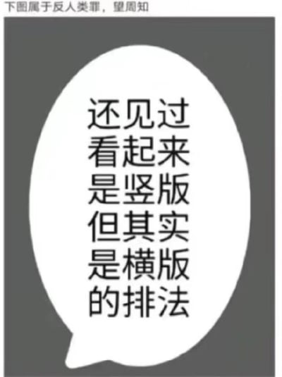这是一张吐槽类梗图，顶部配文「下图属于反人类罪，望周知」，下方对话气泡内的文字采用了极具迷惑性的排版：将一句完整的话「还见过看起来是竖版但其实是横版的排法」拆分为每行一个词的竖版外观，但阅读逻辑却是横版的连贯句子，这种别扭的排版完全违背常规阅读习惯，被网友调侃为「反人类」，精准戳中大家对不合理设计的吐槽点，引发共鸣。