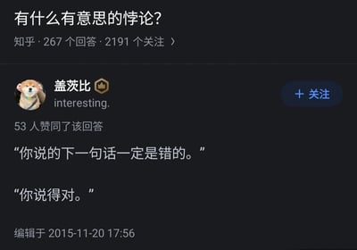 这是一张知乎平台的问答截图，页面顶部的问题为“有什么有意思的悖论？”，该问题有267个回答、2191个关注。用户“盖茨比”发布了一个趣味逻辑悖论回答，内容是两段对话：一人说“你说的下一句话一定是错的。”，另一人回应“你说得对。”。这段对话构成了典型的循环逻辑悖论：若第二句话“你说得对”为真，那么第一句话的判断成立，即第二句话是错的，产生矛盾；若第二句话为假，那么第一句话的判断不成立，即第二句话是对的，同样陷入矛盾。该回答获得了53人赞同，编辑时间为2015年11月20日17:56。