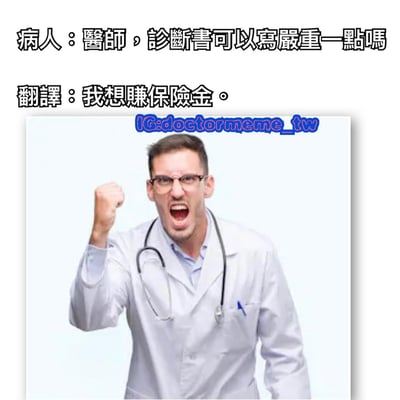 图片上方为两行文字，第一行是病人的请求：“醫師，診斷書可以寫嚴重一點嗎”，第二行是直白的“翻譯：我想賺保險金。”，揭示了病人想通过夸大病情获取保险金的真实意图。下方是一位穿着白色医生服、佩戴听诊器的男性医生，他表情愤怒，右手握拳举起，似乎对病人的请求感到震惊或不满。整体通过文字与医生的夸张表情形成幽默讽刺效果。