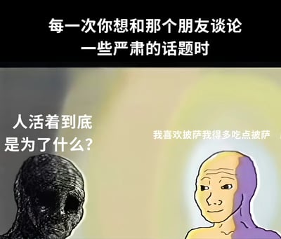 这张梗图通过强烈对比展现了朋友间沟通的幽默错位。上方文字'每一次你想和那个朋友谈论一些严肃的话题时'铺垫了场景，左侧是一个深色、类似外星人的神秘形象，配文'人活着到底是为了什么?'，代表着对人生意义的深刻思考；右侧则是一个表情轻松的卡通人物，回应'我喜欢披萨我得多吃点披萨'，用对美食的简单追求打破了严肃氛围，形成有趣的反差萌效果。