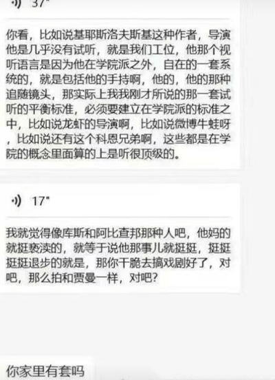 图片为聊天记录截图，包含两段关于电影导演的讨论。第一段提到基耶斯洛夫斯基的视听语言独立于学院派，其手持镜头和追随镜头风格，并将《龙虾》导演、“微博牛蛙”、科恩兄弟列为学院派顶级；第二段则批评库斯和阿比查邦，认为其作品“亵渎”“退步”，建议他们去搞戏剧，类比贾曼。最后一句“你家里有套吗”与前文讨论无关。