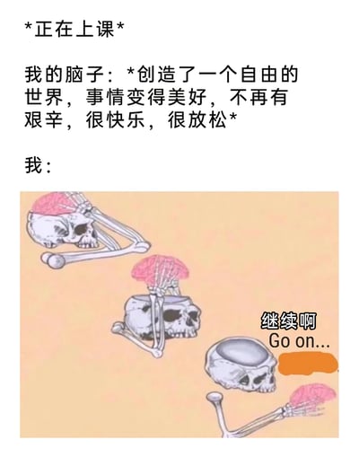 这是一张精准戳中校园生活共鸣的搞笑图文表情包，上方文字设定了“正在上课”的场景，描述此时“我”的脑子正在构建一个没有生活艰辛、只有快乐与放松的自由幻想世界；下方配图是三组合成的拟人化骷髅形象，脑子从骷髅头中探出并做出托腮的动作，右下角的骷髅旁配文“继续啊”，生动地还原了上课走神时，身体被迫留在课堂，但精神完全沉浸在大脑构建的幻想里，还急切催促大脑继续幻想的状态，用夸张的卡通化表现手法放大了走神时的内心活动，充满趣味性。